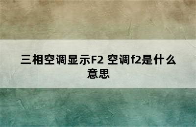 三相空调显示F2 空调f2是什么意思